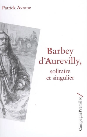 Barbey d'Aurevilly : solitaire et singulier - Patrick Avrane