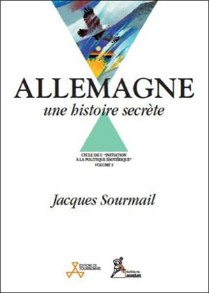 Initiation à la politique ésotérique. Vol. 5. Allemagne : une histoire secrète - Jacques Sourmail