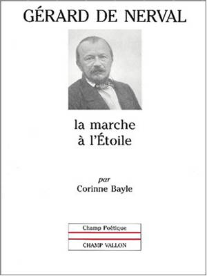 Gérard de Nerval : la marche à l'étoile - Corinne Bayle