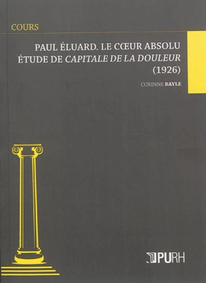 Paul Eluard, le coeur absolu : étude de Capitale de la douleur (1926) - Corinne Bayle