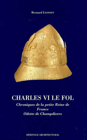 Charles VI le Fol : chroniques de la petite reine de France Odette de Champdivers - Bernard Lyonnet