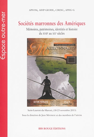 Sociétés marronnes des Amériques : mémoires, patrimoines, identités et histoire du XVIIe au XXe siècles : actes du colloque, Saint-Laurent-du-Maroni, Guyane française (18-23 novembre 2013)