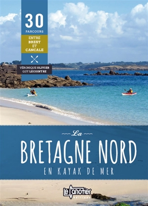 La Bretagne Nord en kayak de mer : 30 parcours entre Brest et Cancale - Véronique Olivier