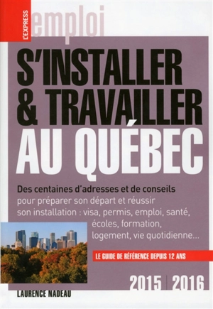 S'installer & travailler au Québec, 2015-2016 : des centaines d'adresses et de conseils pour préparer son départ et réussir son installation : visa, permis, emploi, santé, écoles, formation, logement, vie quotidienne... - Laurence Nadeau