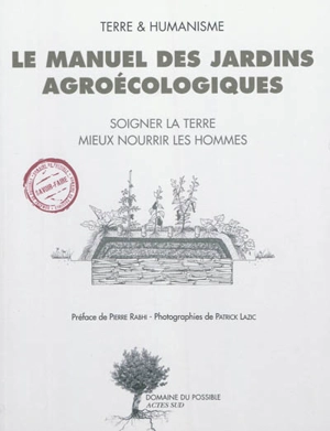 Le manuel des jardins agroécologiques : soigner la terre, mieux nourrir les hommes - Terre & humanisme (Lablachère, Ardèche)