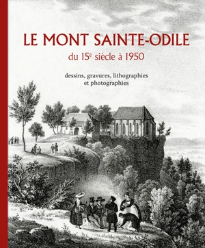 Le Mont Sainte-Odile : du 15e siècle à 1950 : dessins, gravures, lithographies et photographies - Jean-Marie Le Minor