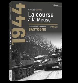 Bastogne : bataille des Ardennes. Vol. 2. La course à la Meuse - Hugues Wenkin