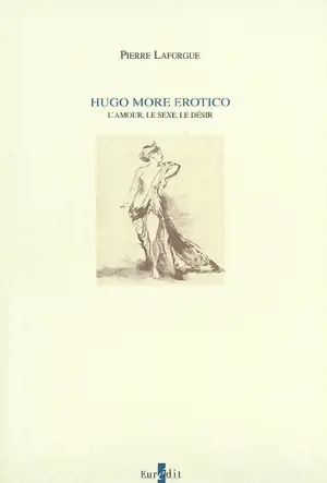 Hugo more erotico : l'amour, le sexe, le désir - Pierre Laforgue