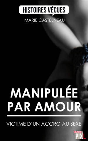 Manipulée par amour : victime d'un accro au sexe - Marie Castelneau