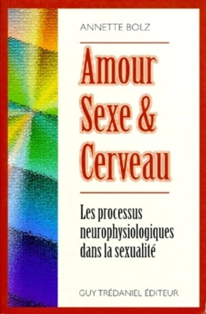 Amour, sexe et cerveau : les processus neurophysiologiques dans la sexualité - Annette Bolz