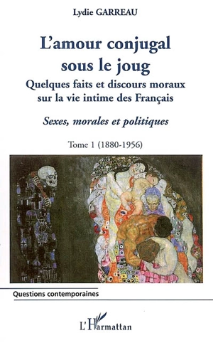 Sexes, morales et politiques. Vol. 1. L'amour conjugal sous le joug : quelques faits et discours moraux sur la vie intime des Français, 1880-1956 - Lydie Garreau