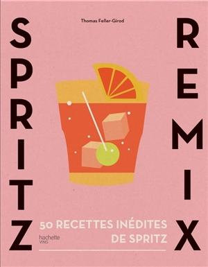 Spritz remix : 50 recettes inédites de Spritz - Thomas Feller-Girod