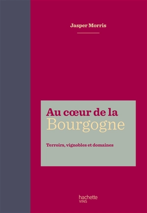 Au coeur de la Bourgogne : terroirs, vignobles et domaines - Jasper Morris