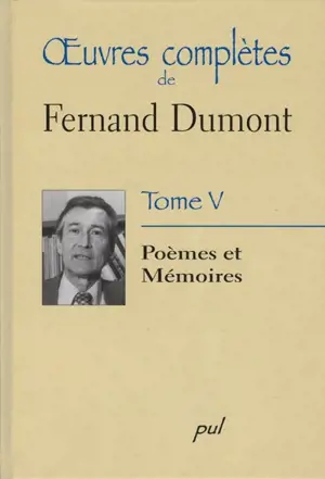 Oeuvres complètes de Fernand Dumont. Vol. 5. Poèmes et mémoires - Fernand Dumont
