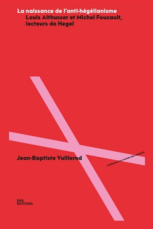 La naissance de l'anti-hégélianisme : Louis Althusser et Michel Foucault, lecteurs de Hegel - Jean-Baptiste Vuillerod