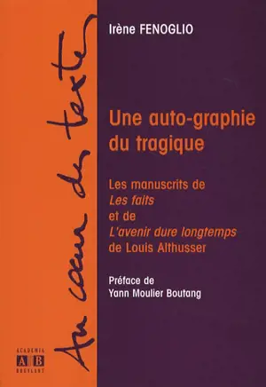 Une auto-graphie du tragique : les manuscrits de Les faits et de L'avenir dure longtemps de Louis Althusser - Irène Fenoglio