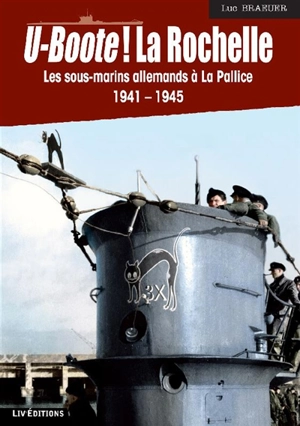U-Boote ! La Rochelle : les sous-marins allemands à La Pallice, 1941-1945 - Luc Braeuer