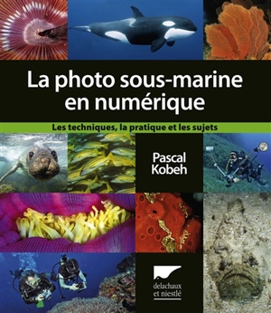 La photo sous-marine en numérique : les techniques, la pratique et les sujets - Pascal Kobeh