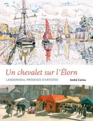 Un chevalet sur l'Elorn : Landerneau, présence d'artistes - André Cariou