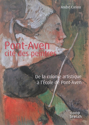 Pont-Aven : cité des peintres : de la colonie artistique à l'école de Pont-Aven - André Cariou