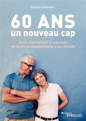 60 ans, un nouveau cap : vivre pleinement le passage de la vie professionnelle à la retraite - Sylvain Grevedon