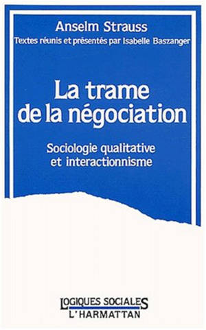 La Trame de la négociation : sociologie qualitative et interactionnisme - Anselm L. Strauss