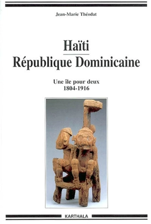 Haïti, République dominicaine : une île pour deux, 1804-1916 - Jean-Marie Théodat