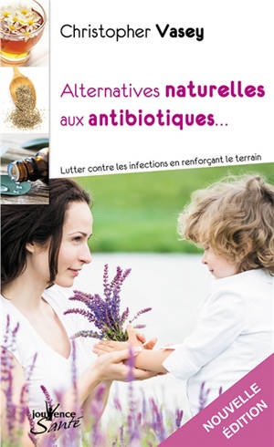 Alternatives naturelles aux antibiotiques : lutter contre les infections en renforçant le terrain - Christopher Vasey