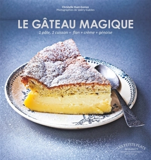 Le gâteau magique : 1 pâte, 1 cuisson = flan + crème + génoise - Christelle Huet-Gomez