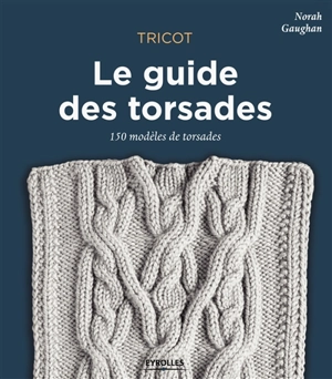 Tricot : le guide des torsades : 150 modèles de torsades - Norah Gaughan