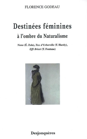 Destinées féminines à l'ombre du naturalisme : Nana (E. Zola), Tess d'Urberville (T. Hardy), Effi Briest (T. Fontane) - Florence Godeau