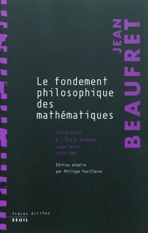 Le fondement philosophique des mathématiques : conférences à l'Ecole normale supérieure, 1979-1981 - Jean Beaufret