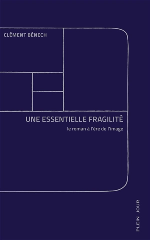 Une essentielle fragilité : le roman à l'ère de l'image - Clément Bénech