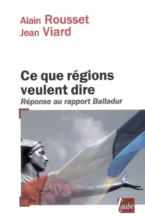 Ce que régions veulent dire : réponse au rapport Balladur - Alain Rousset
