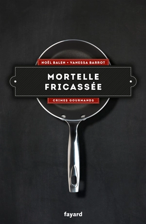 Crimes gourmands. Vol. 4. Mortelle fricassée - Noël Balen