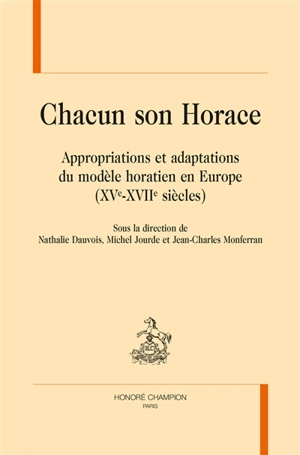 Chacun son Horace : appropriations et adaptations du modèle horatien en Europe : XVe-XVIIe siècles