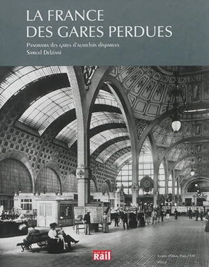 La France des gares disparues : panorama des gares d'autrefois disparues - Samuel Delziani