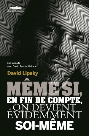 Même si, en fin de compte, on devient évidemment soi-même : sur la route avec David Foster Wallace - David Lipsky