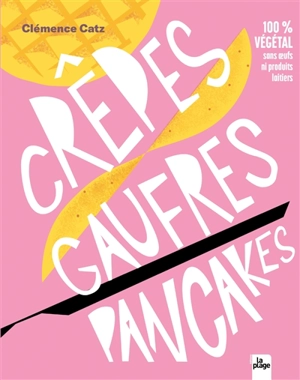 Crêpes, gaufres, pancakes : 100 % végétal sans oeufs ni produits laitiers - Clémence Catz