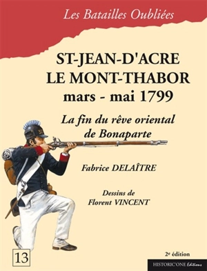 Saint-Jean-d'Acre & le mont Thabor : 20 mars-20 mai 1799 : la fin du rêve oriental de Bonaparte - Fabrice Delaître