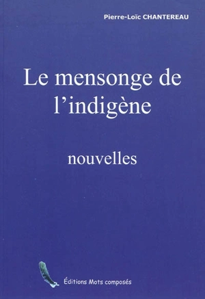 Le mensonge de l'indigène : et autres nouvelles - Pierre-Loïc Chantereau