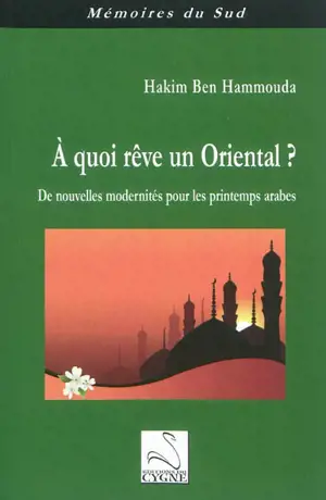 A quoi rêve un Oriental ? : de nouvelles modernités pour les printemps arabes - Hakim Ben Hammouda