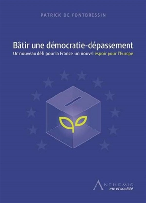 Bâtir une démocratie-dépassement : un nouveau défi pour la France, un nouvel espoir pour l'Europe - Patrick de Fontbressin