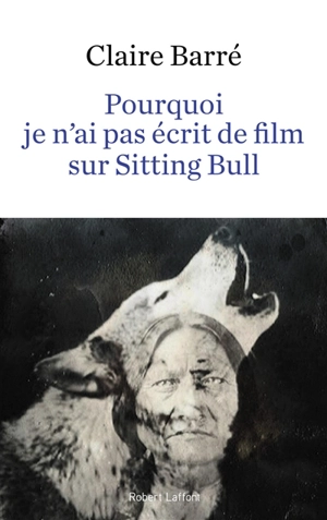 Pourquoi je n'ai pas écrit de film sur Sitting Bull - Claire Barré