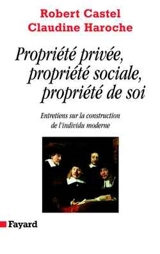 Propriété privée, propriété sociale, propriété de soi : entretiens sur la construction de l'individu moderne - Robert Castel