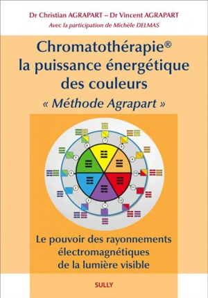 Chromatothérapie, la puissance énergétique des couleurs : méthode Agrapart : le pouvoir des rayonnements électromagnétiques de la lumière visible - Christian Agrapart