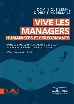 Vive les managers : humanistes et performants : plongez dans le Management code bleu, découvrez la bénévolence au travail - Dominique Lemal