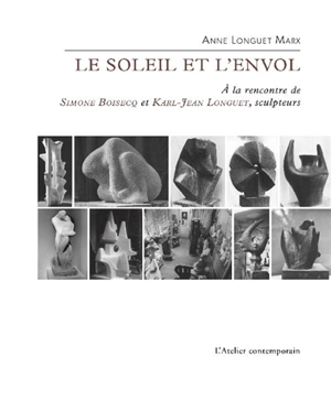 Le soleil et l'envol : à la rencontre de Simone Boisecq et Karl-Jean Longuet, sculpteurs - Anne Longuet Marx