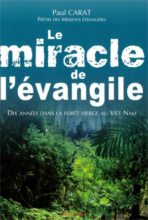 Le miracle de l'évangile : dix années dans la forêt vierge au Viêt Nam - Paul Carat