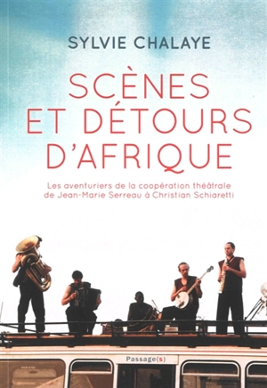 Scènes et détours d'Afrique : les aventuriers de la coopération théâtrale de Jean-Marie Serreau à Christian Schiaretti - Sylvie Chalaye